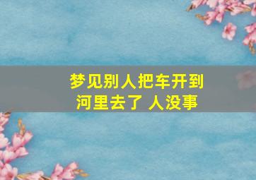 梦见别人把车开到河里去了 人没事